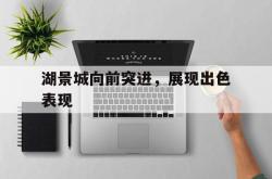 开云体育下载-关于湖景城向前突进，展现出色表现的信息