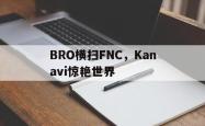 开云官网-BRO横扫FNC，Kanavi惊艳世界的简单介绍